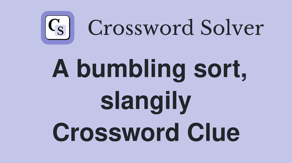 A bumbling sort, slangily Crossword Clue