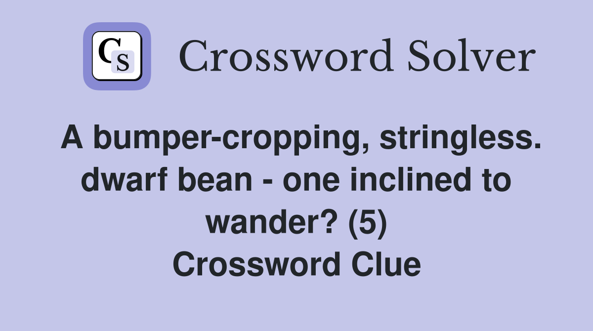 A bumper-cropping, stringless. dwarf bean - one inclined to wander? (5) Crossword Clue