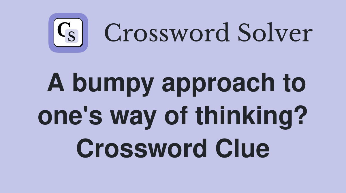 A bumpy approach to one's way of thinking? Crossword Clue