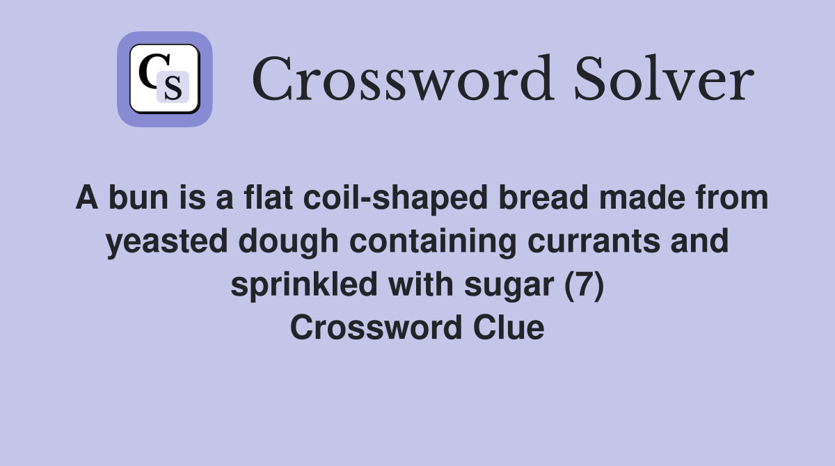 A bun is a flat coil-shaped bread made from yeasted dough containing currants and sprinkled with sugar (7) Crossword Clue