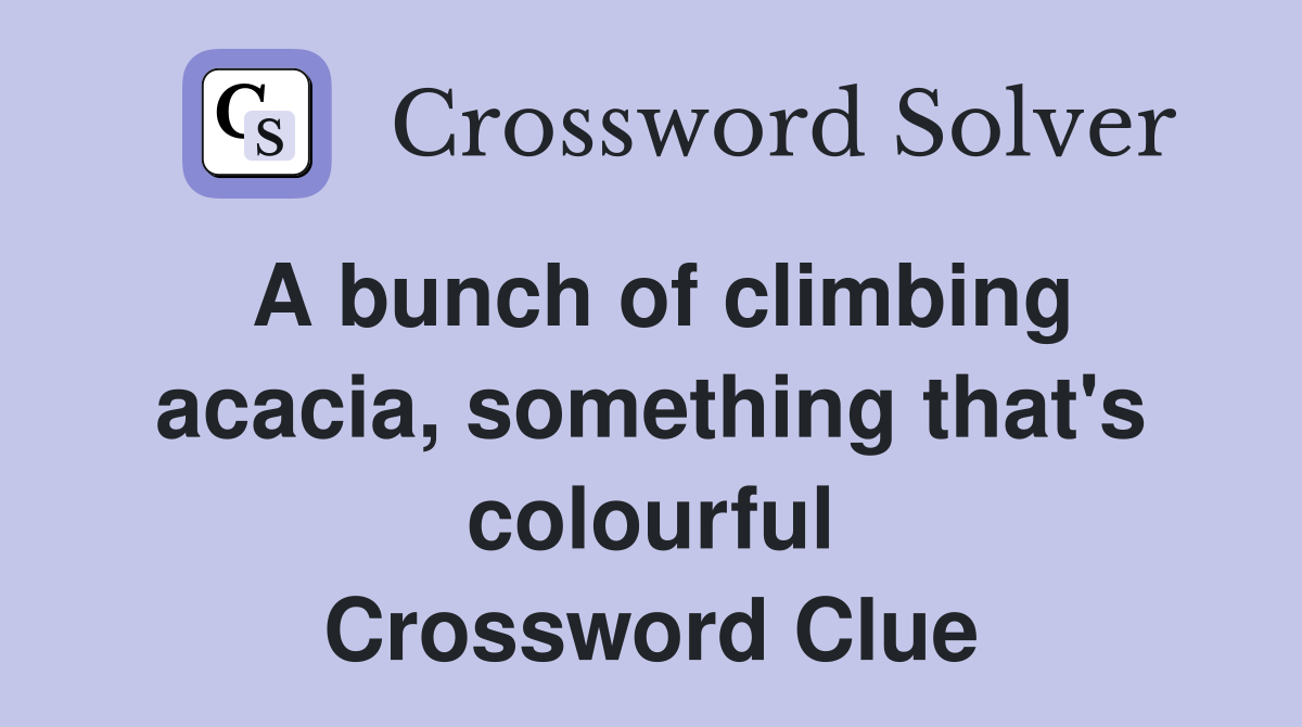 A bunch of climbing acacia, something that's colourful Crossword Clue