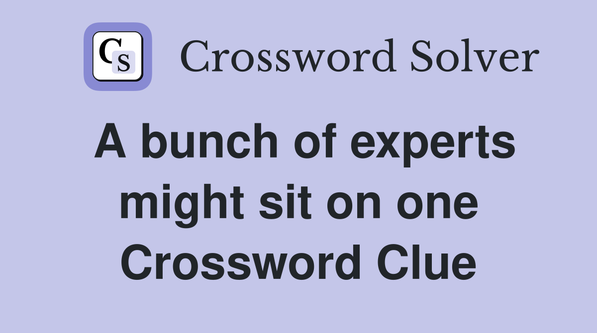 A bunch of experts might sit on one Crossword Clue
