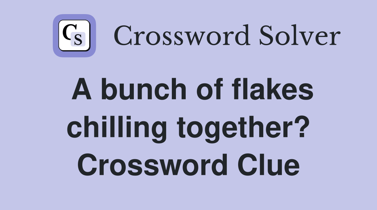 A bunch of flakes chilling together? Crossword Clue