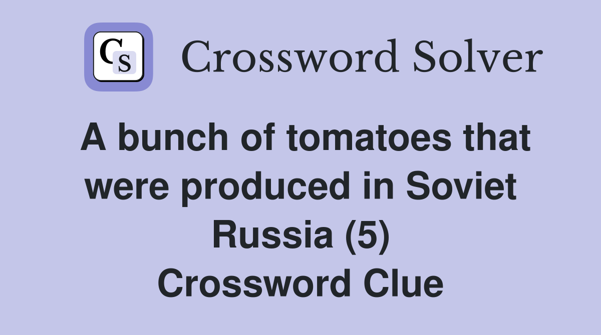 A bunch of tomatoes that were produced in Soviet Russia (5) Crossword Clue