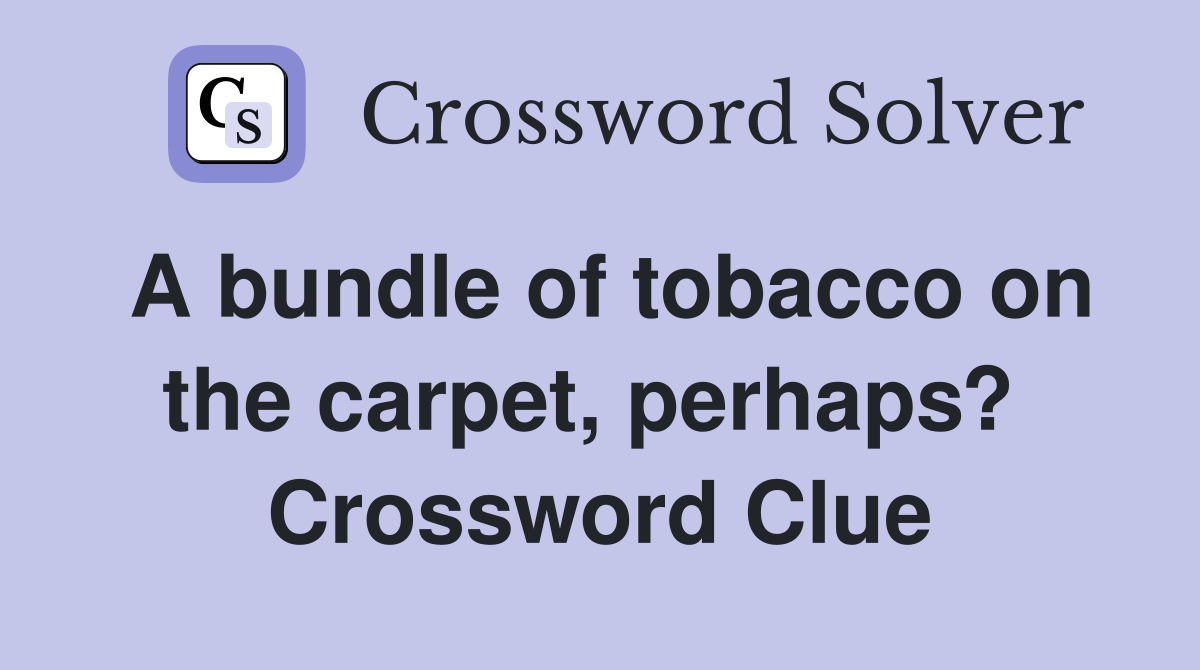 A bundle of tobacco on the carpet, perhaps?  Crossword Clue