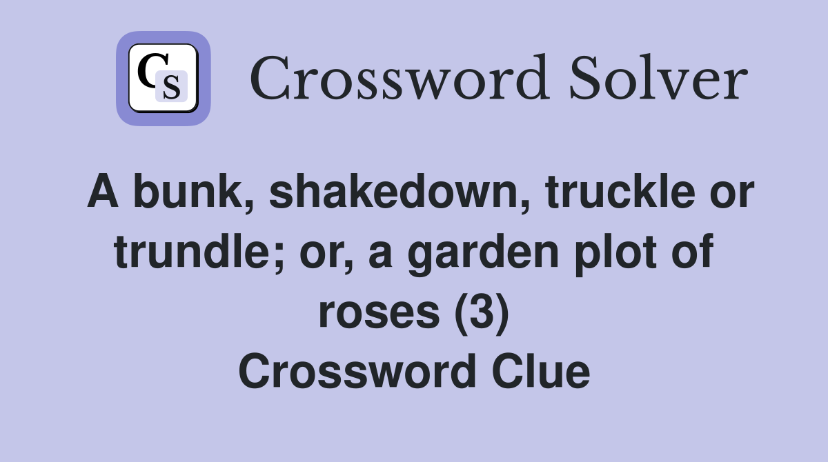 A bunk, shakedown, truckle or trundle; or, a garden plot of roses (3) Crossword Clue