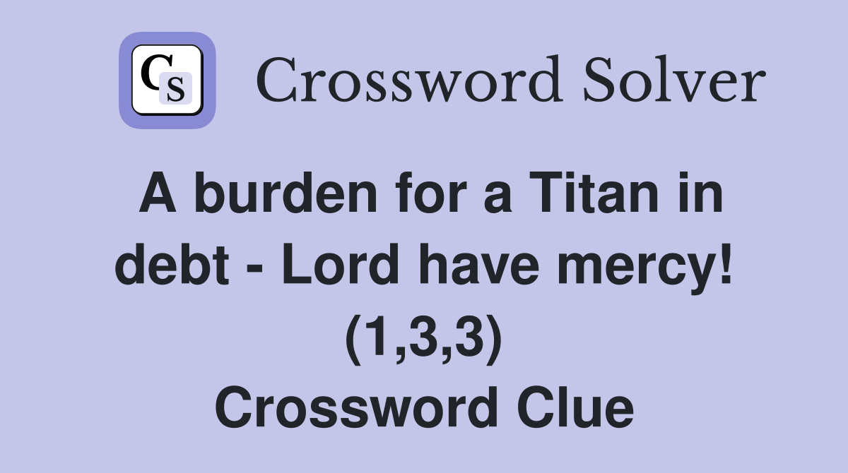 A burden for a Titan in debt - Lord have mercy! (1,3,3) Crossword Clue