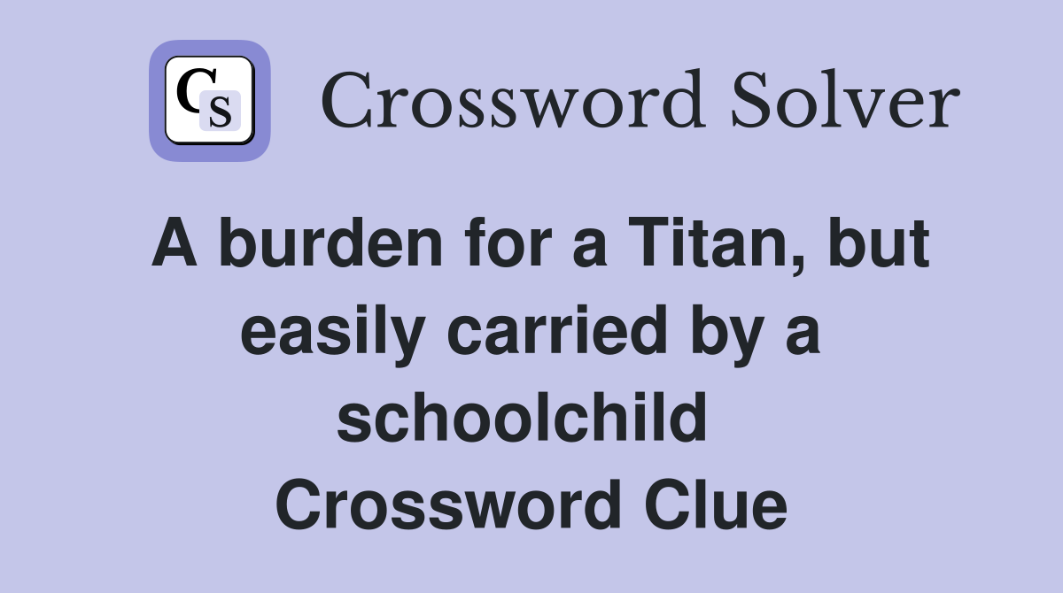 A burden for a Titan, but easily carried by a schoolchild  Crossword Clue