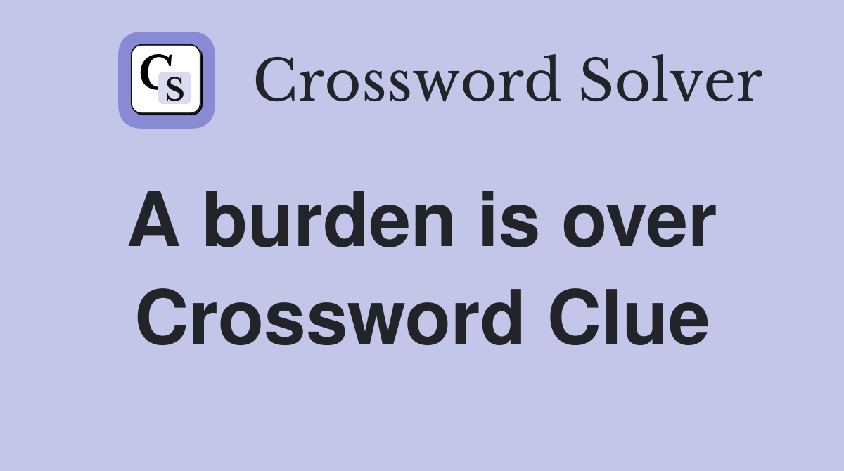 A burden is over  Crossword Clue