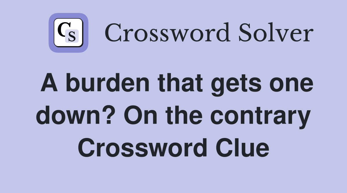A burden that gets one down? On the contrary Crossword Clue