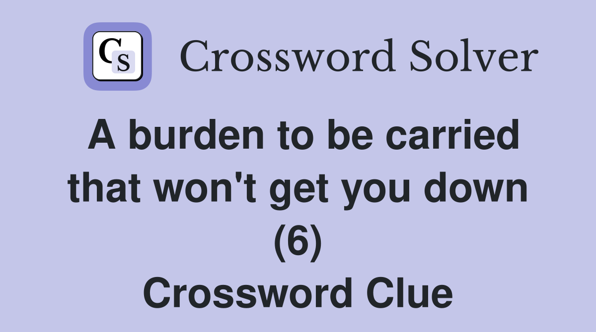 A burden to be carried that won't get you down (6) Crossword Clue