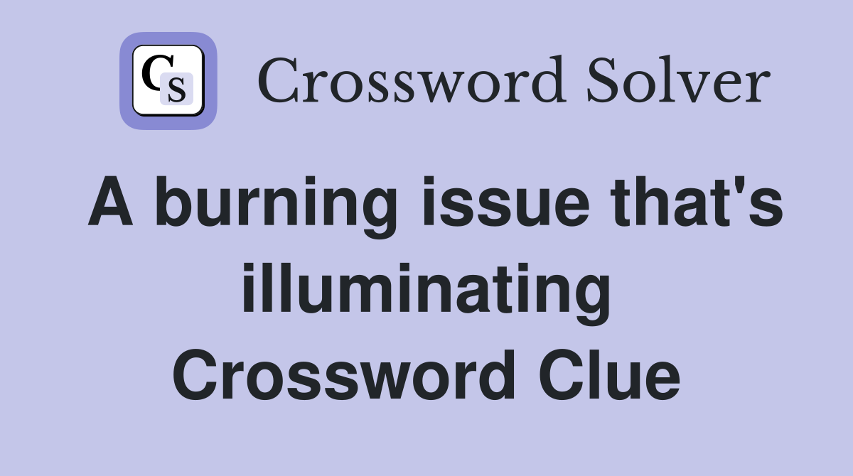 A burning issue that's illuminating Crossword Clue