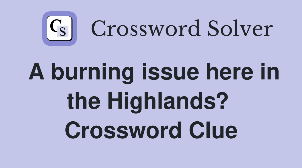A burning issue here in the Highlands?  Crossword Clue