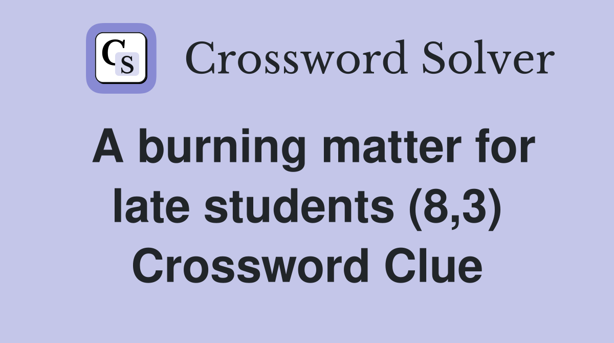 A burning matter for late students (8,3) Crossword Clue