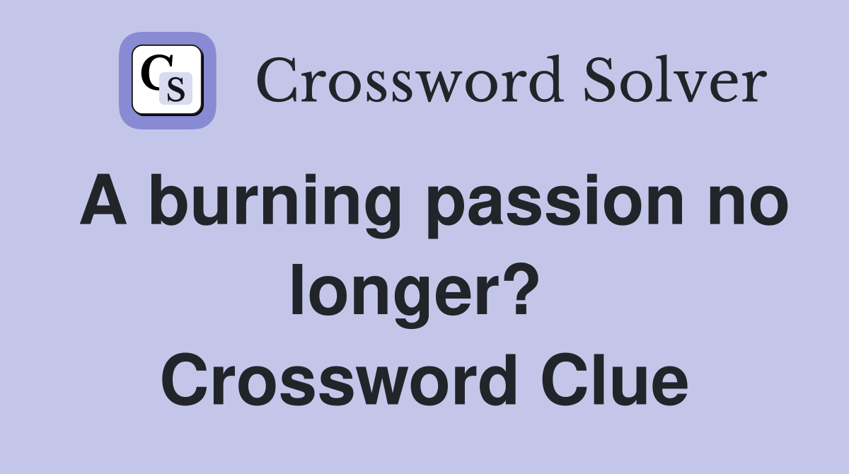A burning passion no longer?  Crossword Clue