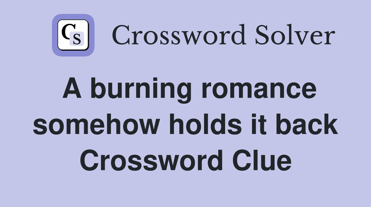 A burning romance somehow holds it back Crossword Clue