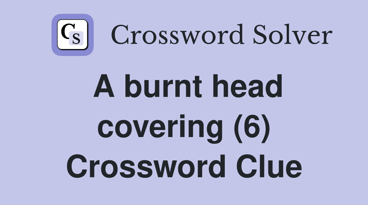 A burnt head covering (6) Crossword Clue