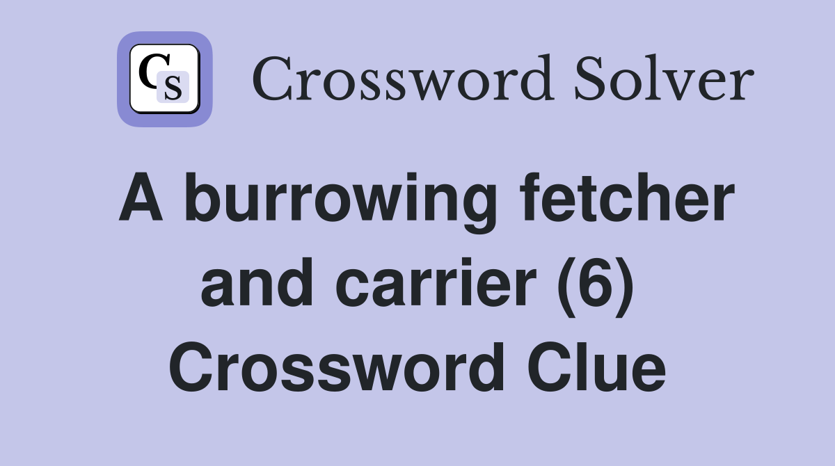 A burrowing fetcher and carrier (6) Crossword Clue