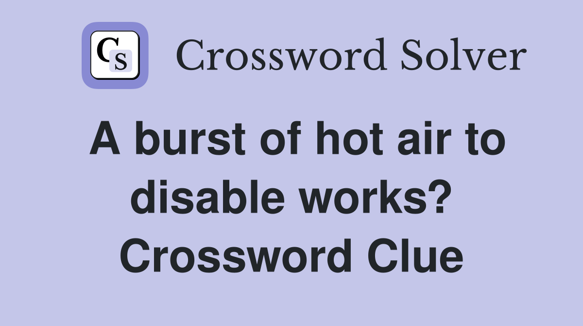 A burst of hot air to disable works? Crossword Clue
