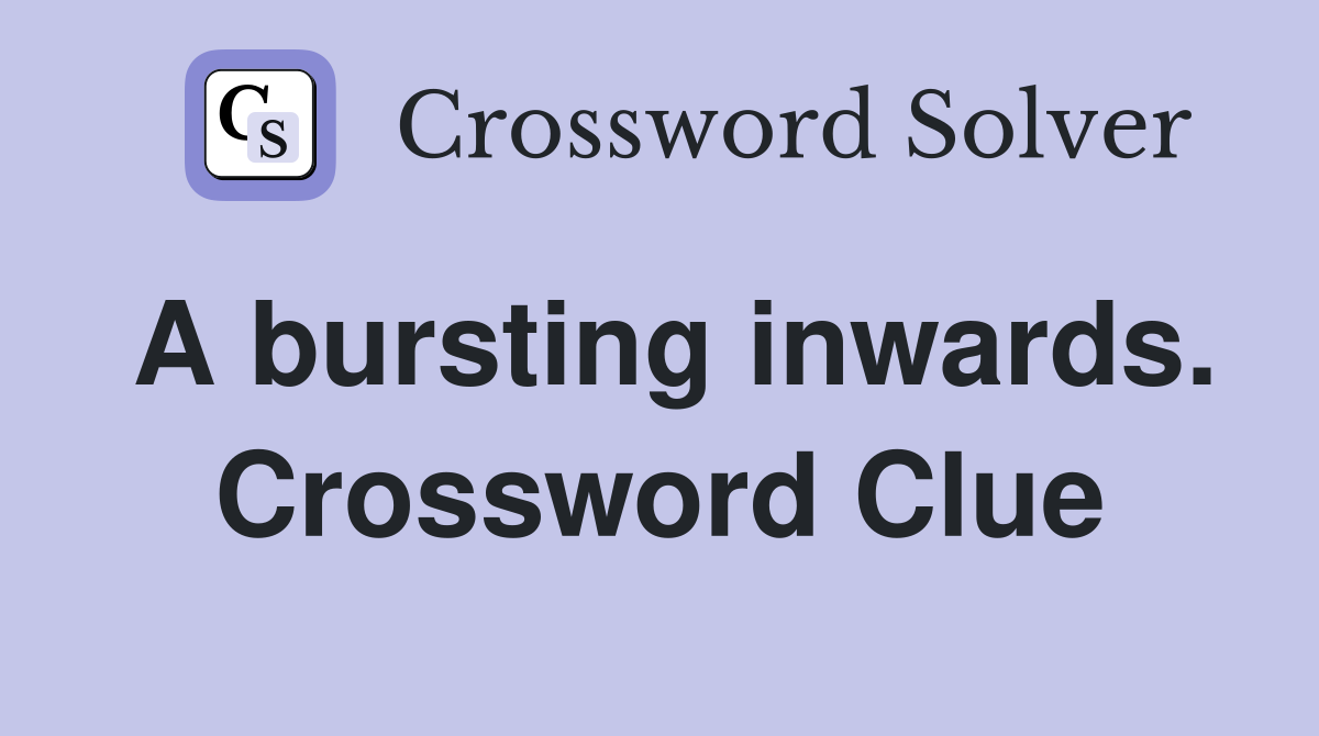 A bursting inwards. Crossword Clue