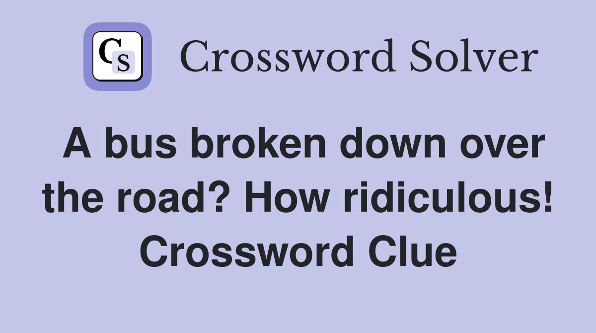 A bus broken down over the road? How ridiculous! Crossword Clue