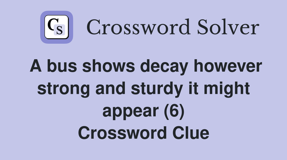 A bus shows decay however strong and sturdy it might appear (6) Crossword Clue