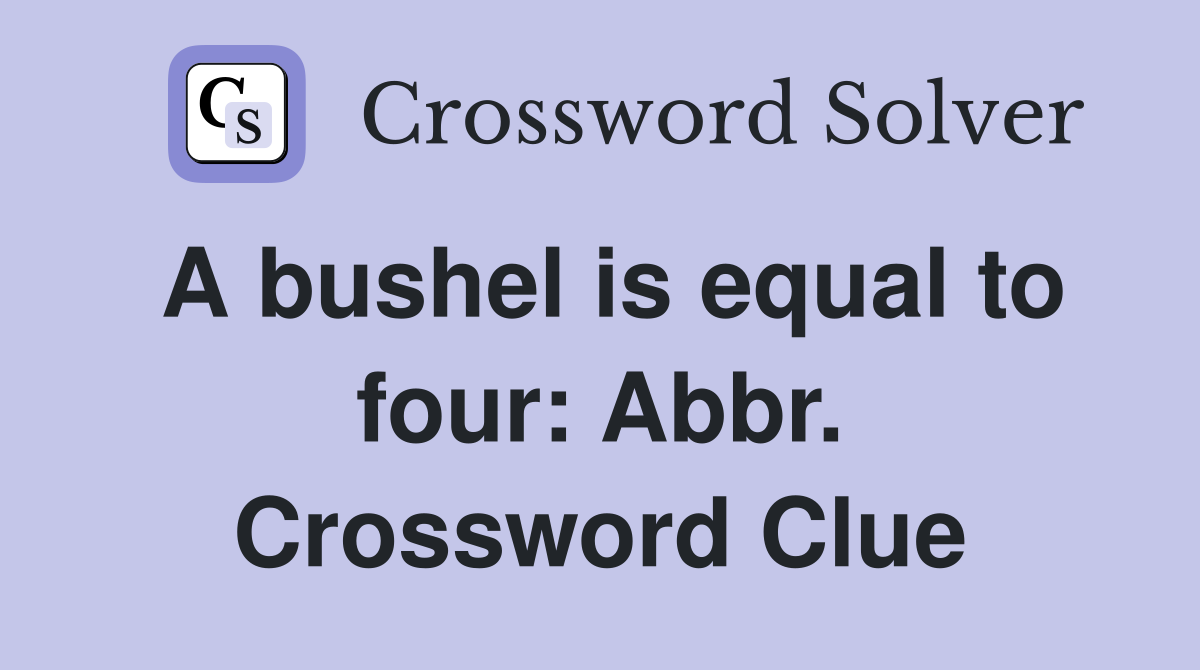 A bushel is equal to four: Abbr. Crossword Clue