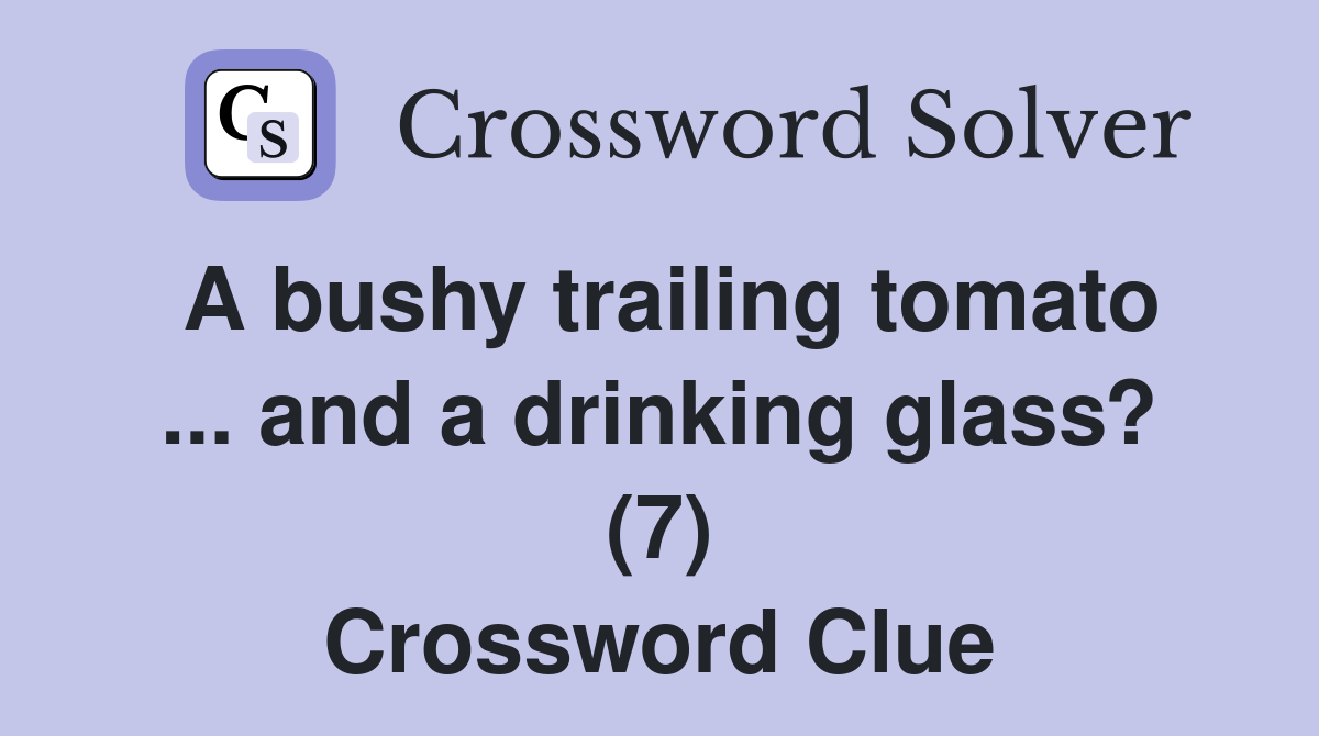 A bushy trailing tomato ... and a drinking glass? (7) Crossword Clue