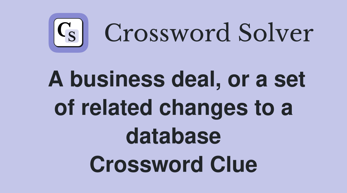 A business deal, or a set of related changes to a database Crossword Clue