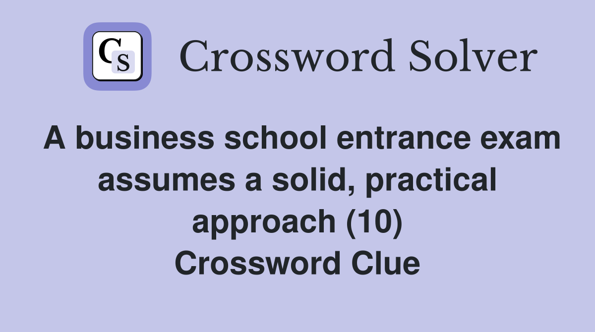 A business school entrance exam assumes a solid, practical approach (10) Crossword Clue