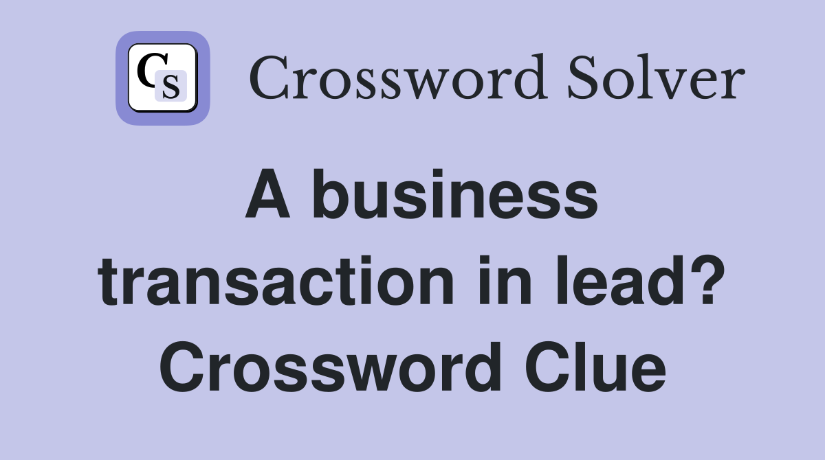 A business transaction in lead? Crossword Clue