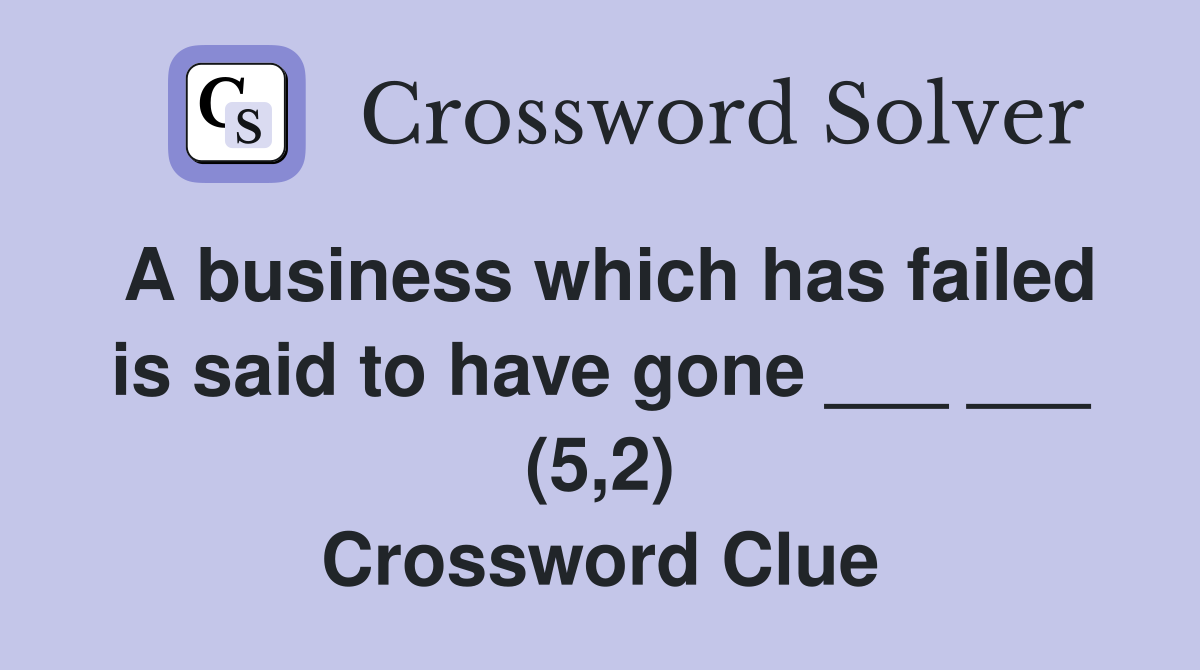 A business which has failed is said to have gone ___ ___ (5,2) Crossword Clue