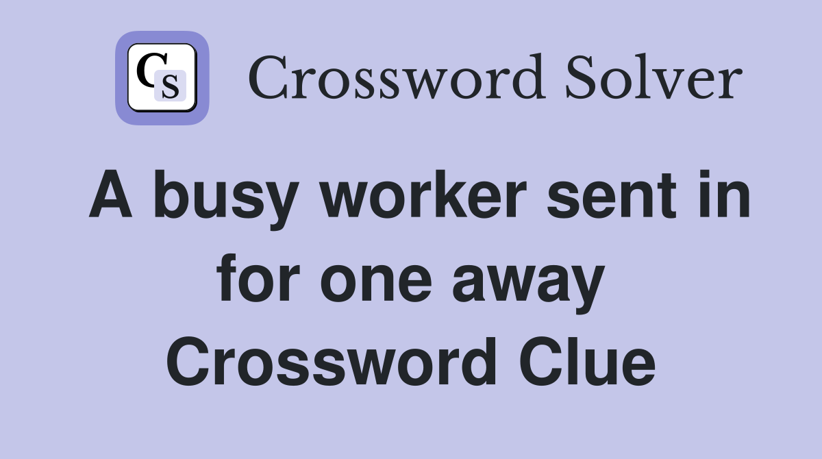 A busy worker sent in for one away Crossword Clue