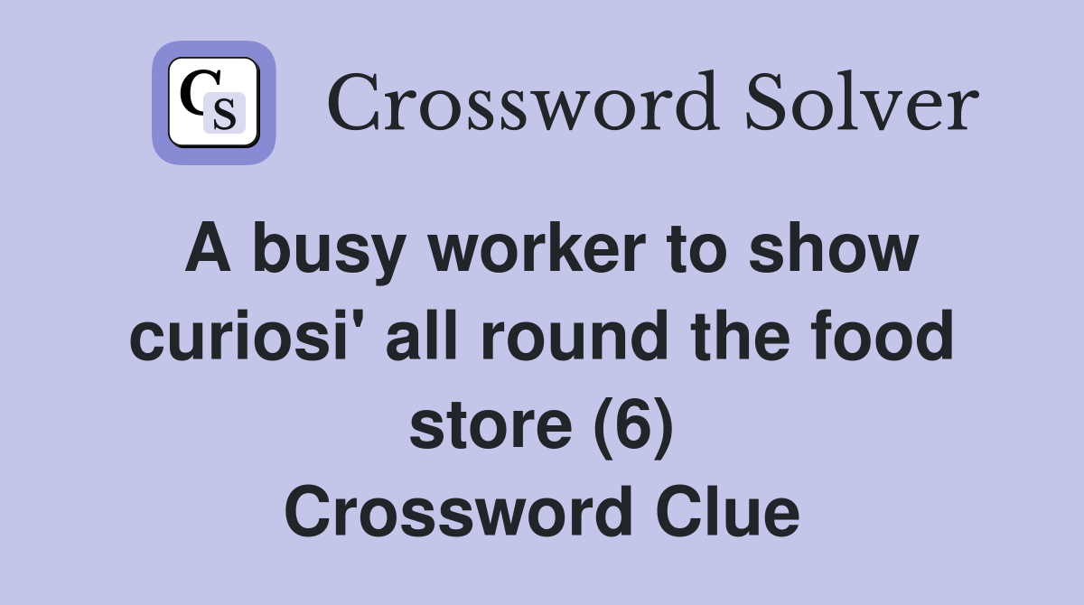A busy worker to show curiosi' all round the food store (6) Crossword Clue