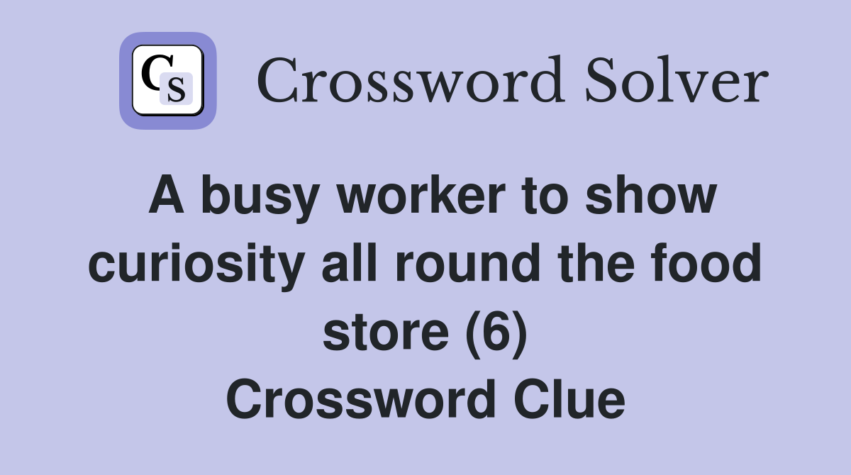A busy worker to show curiosity all round the food store (6) Crossword Clue