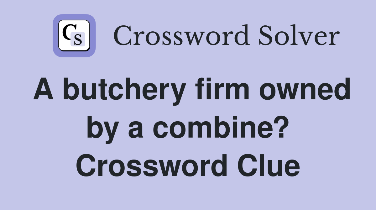 A butchery firm owned by a combine? Crossword Clue