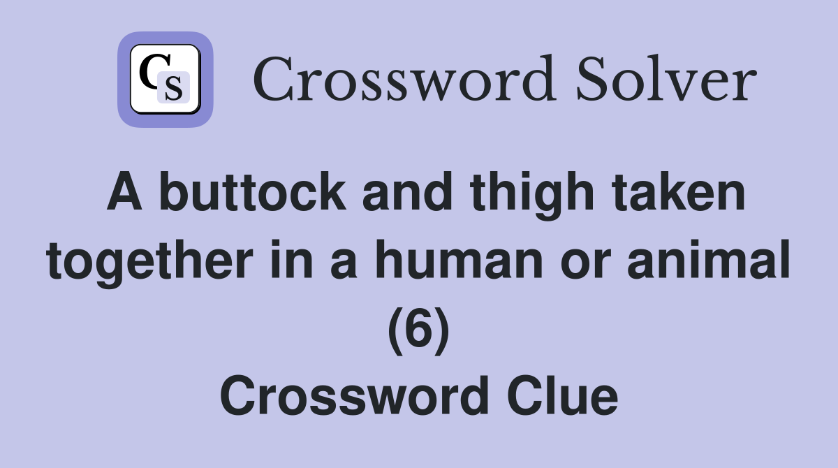 A buttock and thigh taken together in a human or animal (6) Crossword Clue
