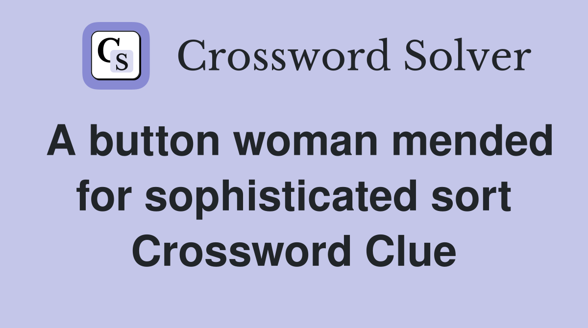 A button woman mended for sophisticated sort Crossword Clue