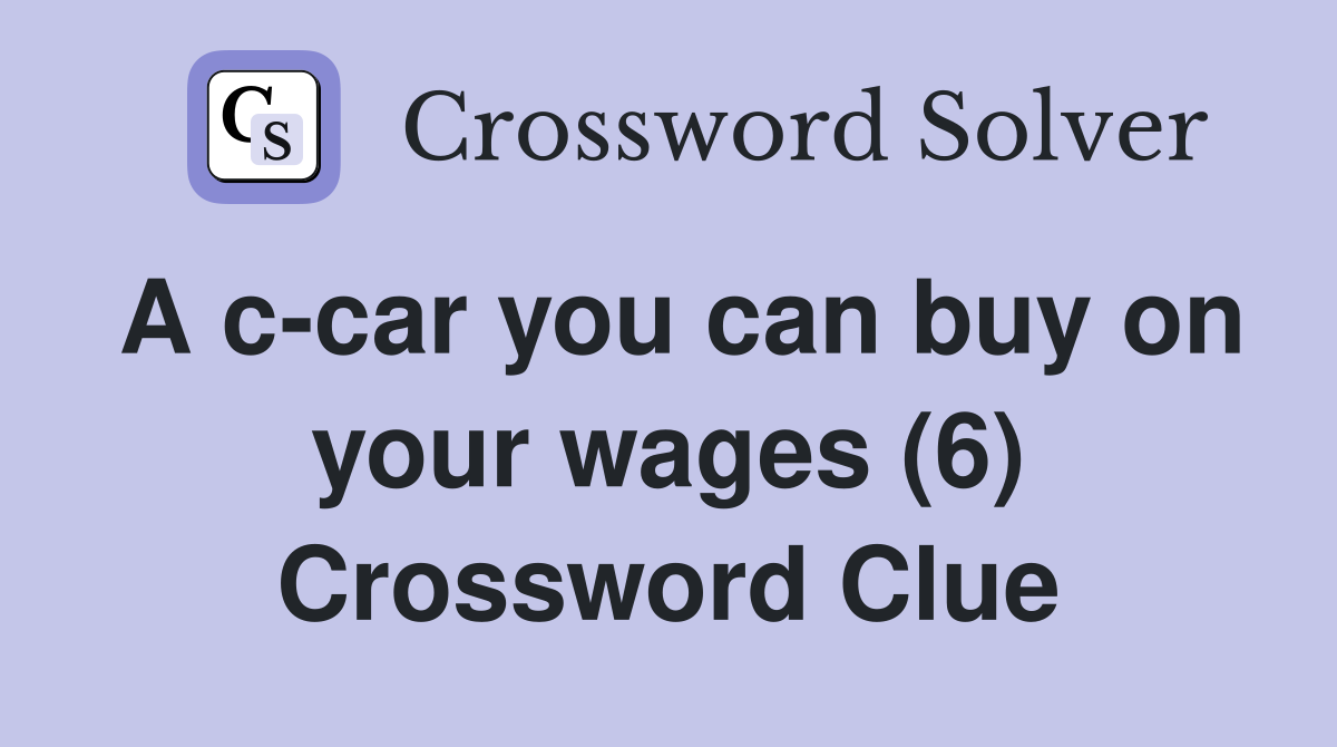 A c-car you can buy on your wages (6) Crossword Clue