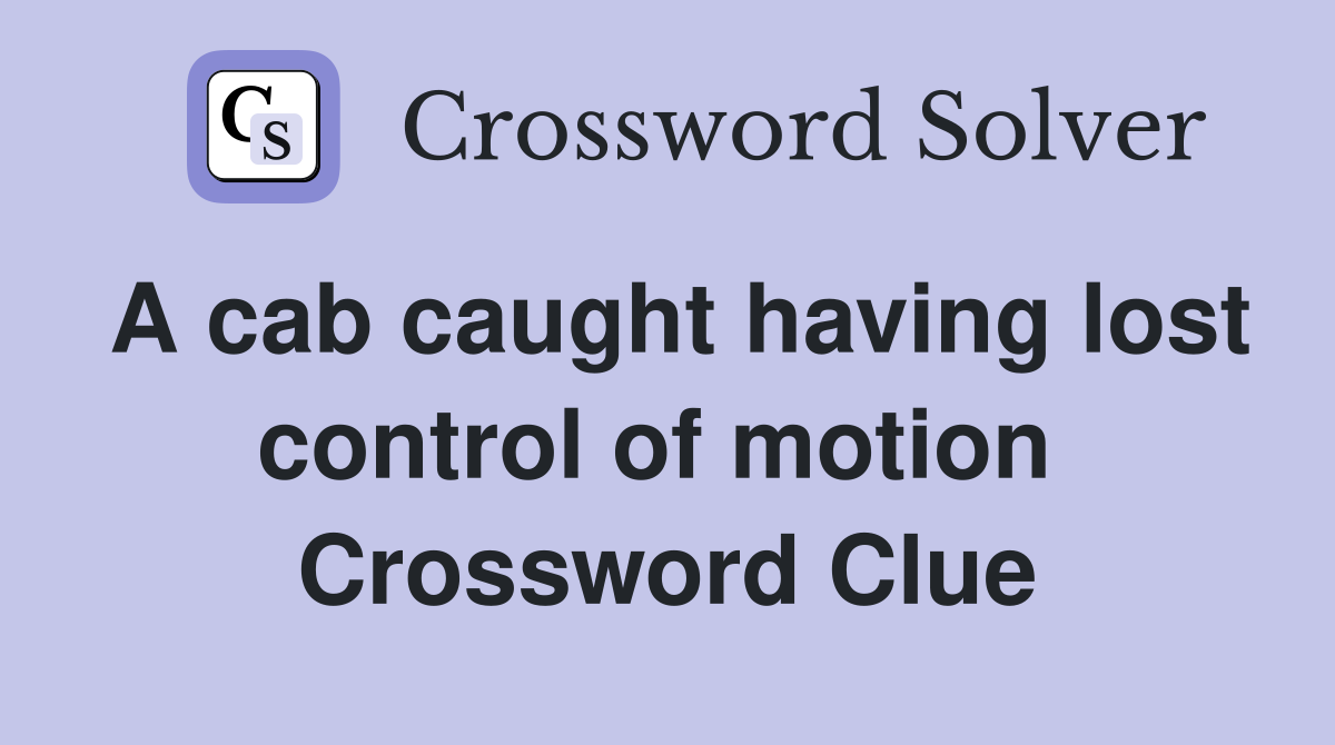A cab caught having lost control of motion  Crossword Clue