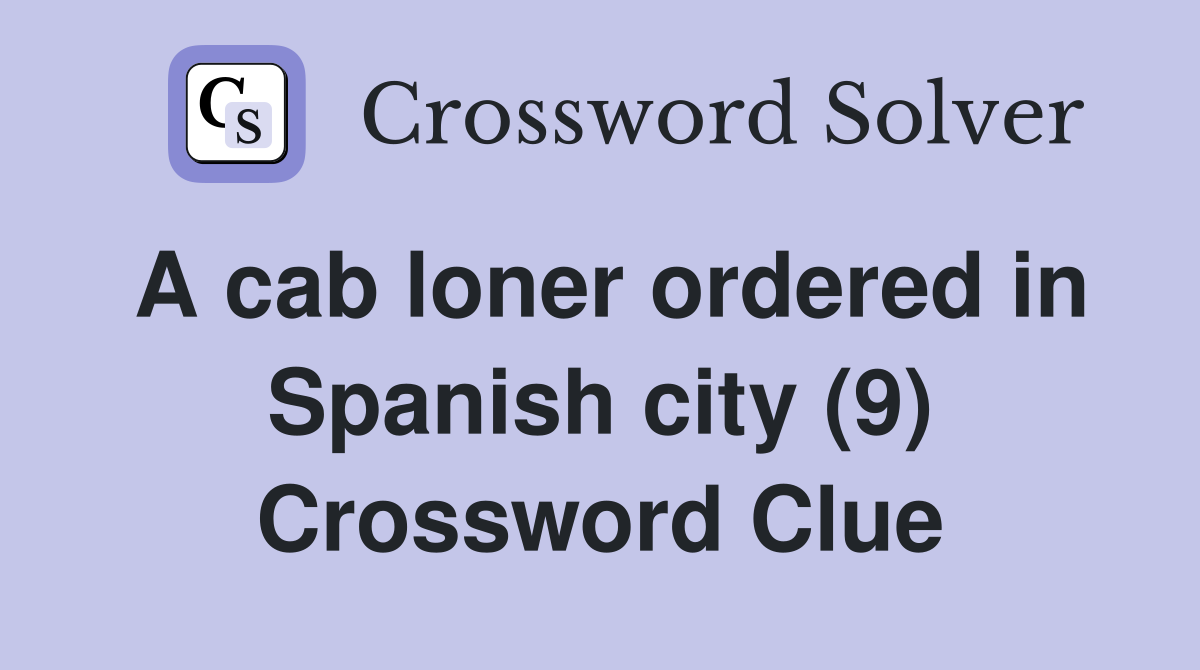 A cab loner ordered in Spanish city (9) Crossword Clue