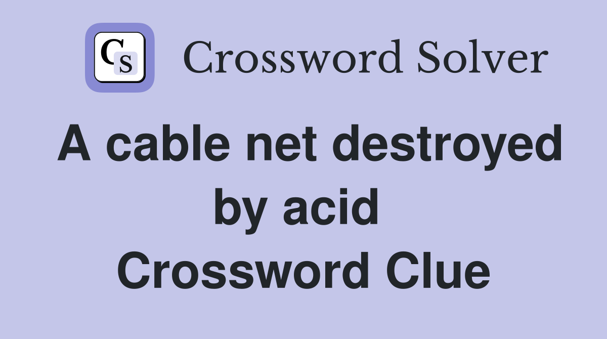 A cable net destroyed by acid  Crossword Clue