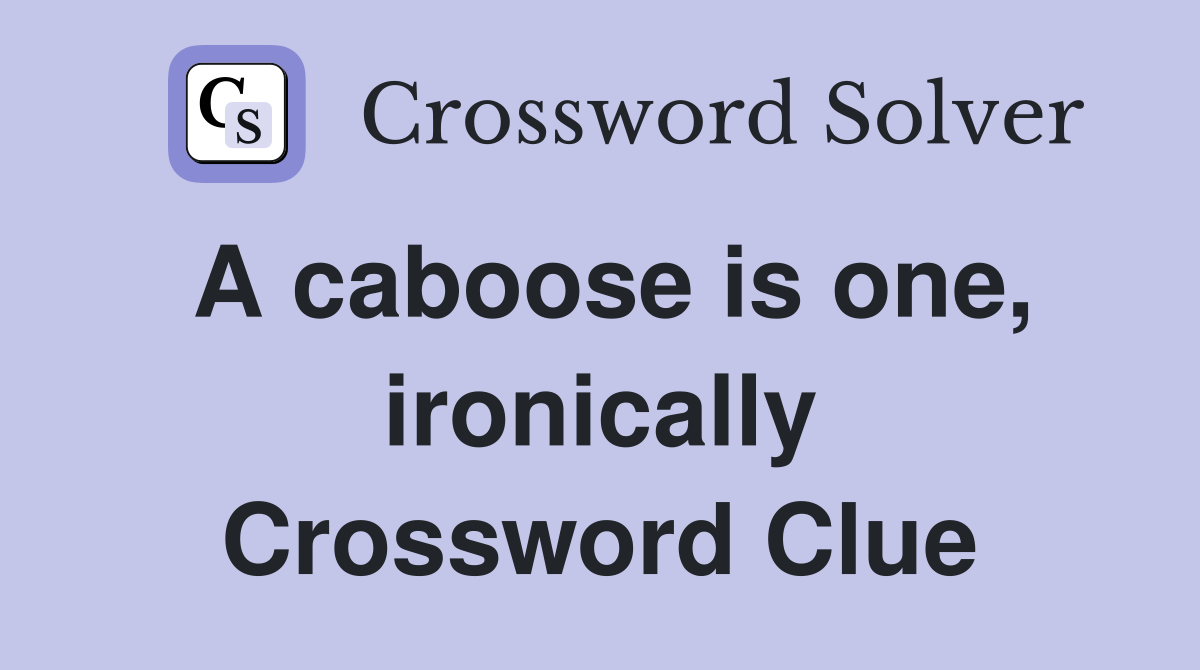 A caboose is one, ironically Crossword Clue