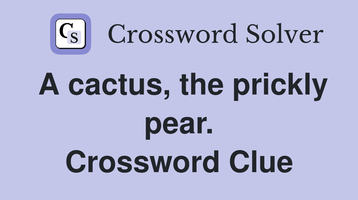 A cactus, the prickly pear. Crossword Clue