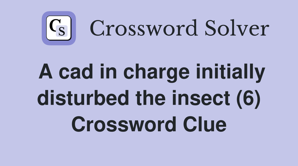 A cad in charge initially disturbed the insect (6) Crossword Clue