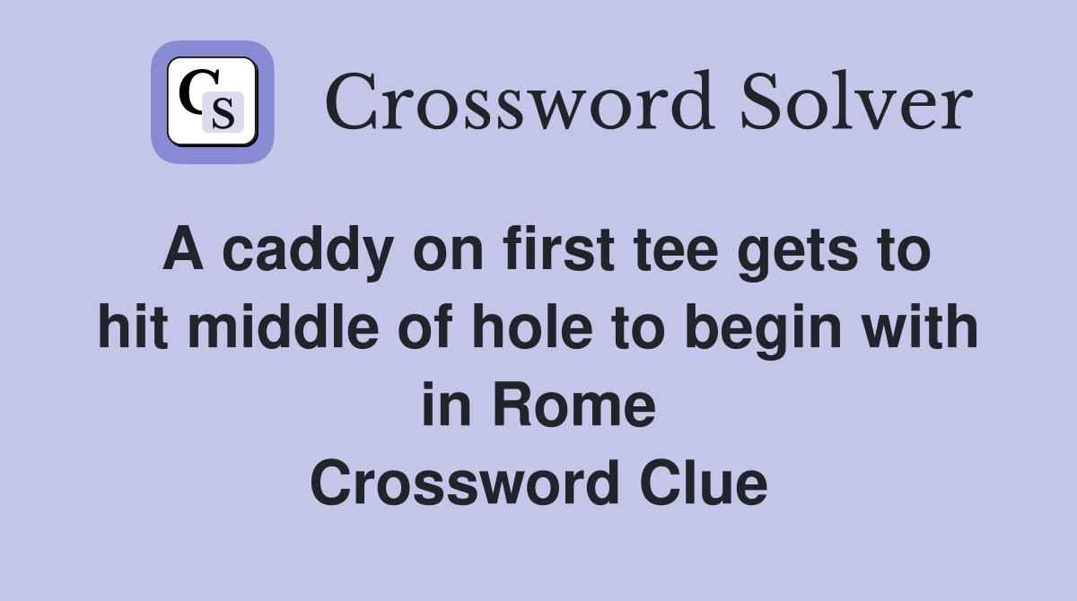 A caddy on first tee gets to hit middle of hole to begin with in Rome Crossword Clue