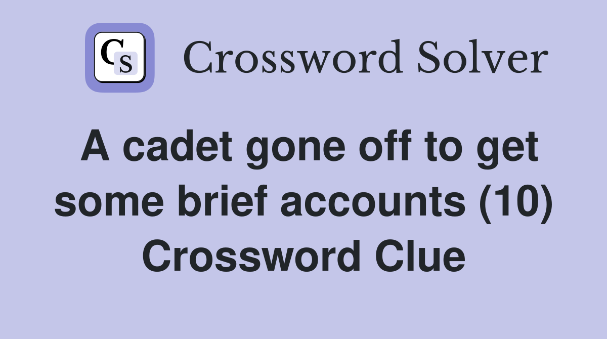 A cadet gone off to get some brief accounts (10) Crossword Clue