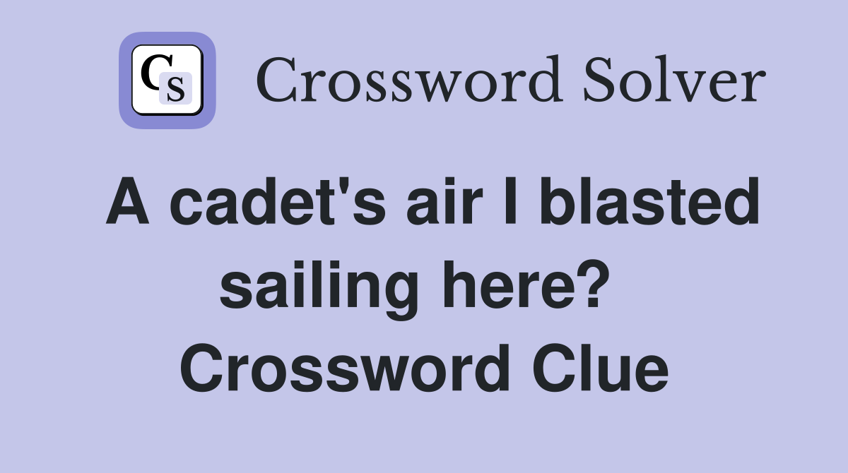 A cadet's air I blasted sailing here?  Crossword Clue