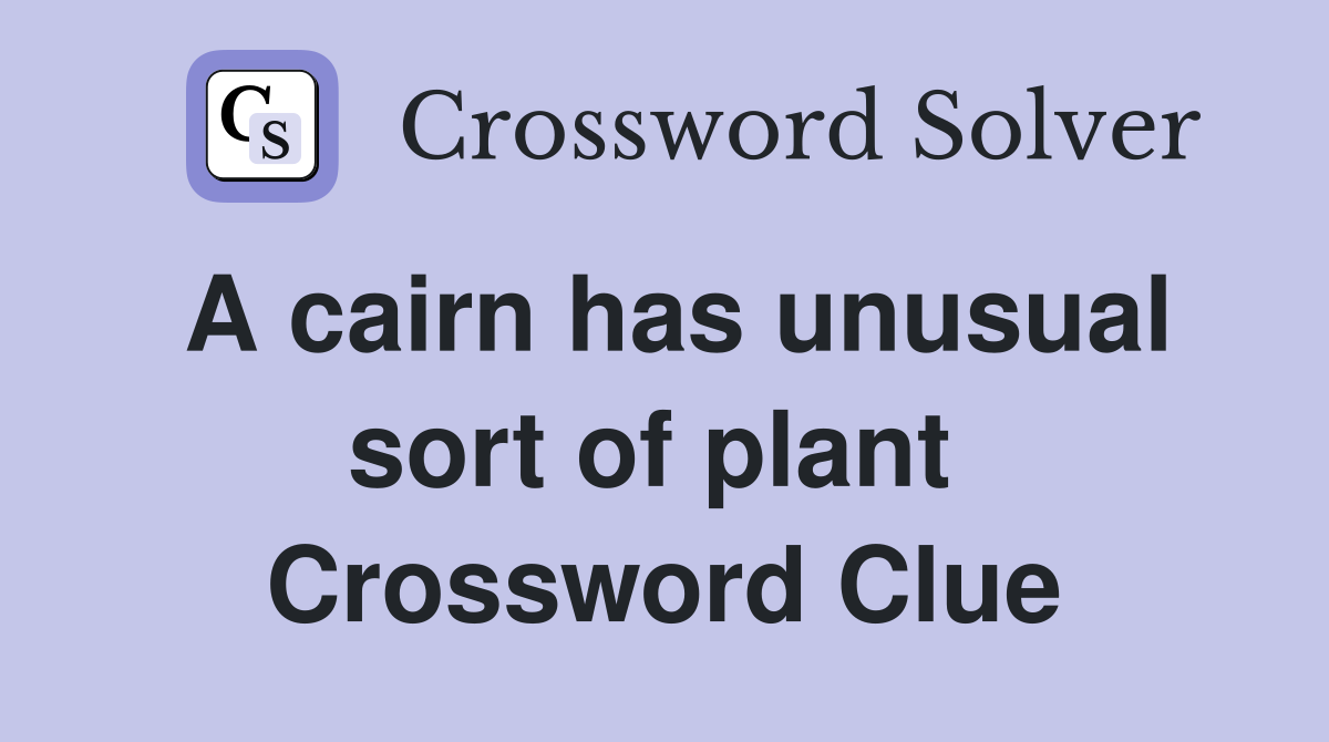 A cairn has unusual sort of plant  Crossword Clue