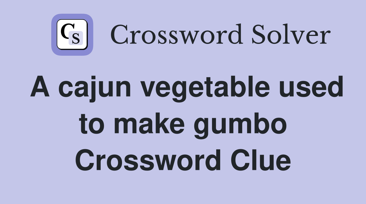 A cajun vegetable used to make gumbo Crossword Clue